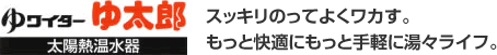 ゆワイターゆ太郎　太陽熱温水器　スッキリのってよくワカす。もっと快適にもっと手軽に湯々ライフ。